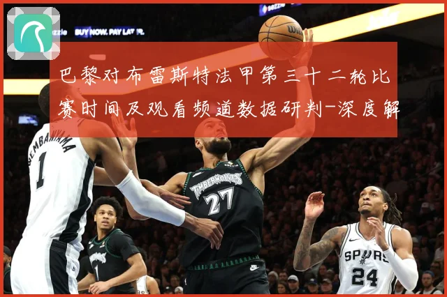 巴黎对布雷斯特法甲第三十二轮比赛时间及观看频道数据研判-深度解析
