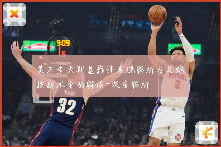 莱万多夫斯基巅峰表现解析与足球技战术全面解读-深度解析