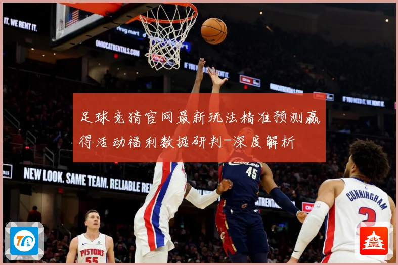 足球竞猜官网最新玩法精准预测赢得活动福利数据研判-深度解析