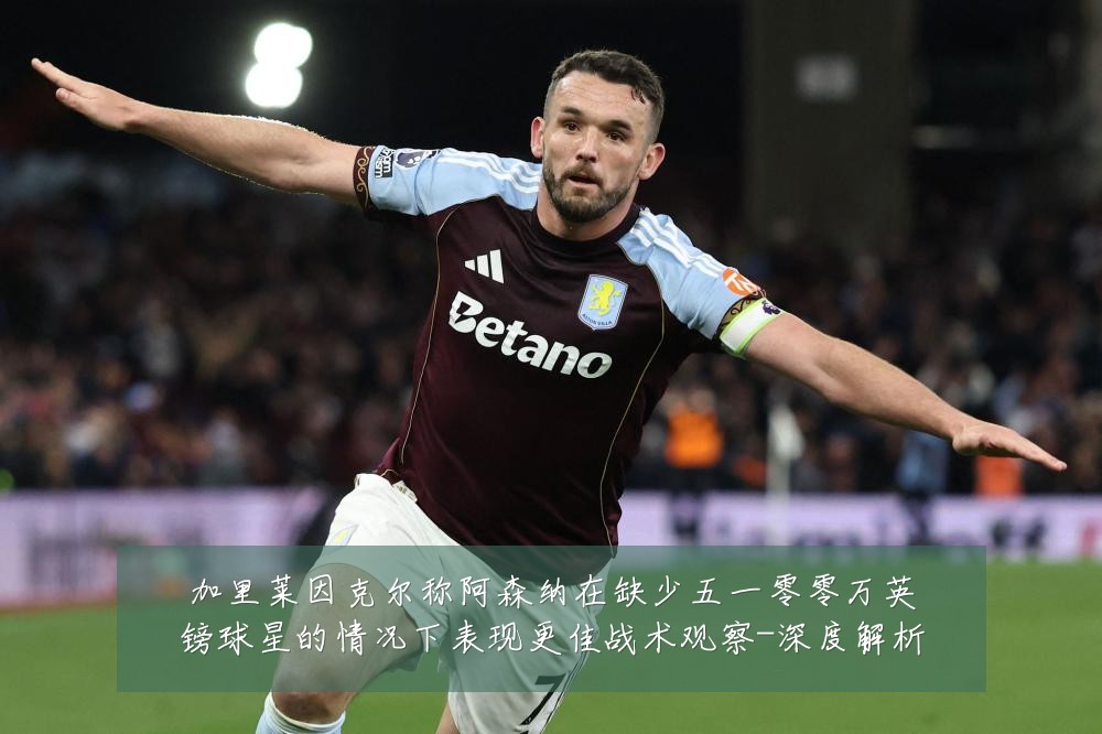 加里莱因克尔称阿森纳在缺少五一零零万英镑球星的情况下表现更佳战术观察-深度解析