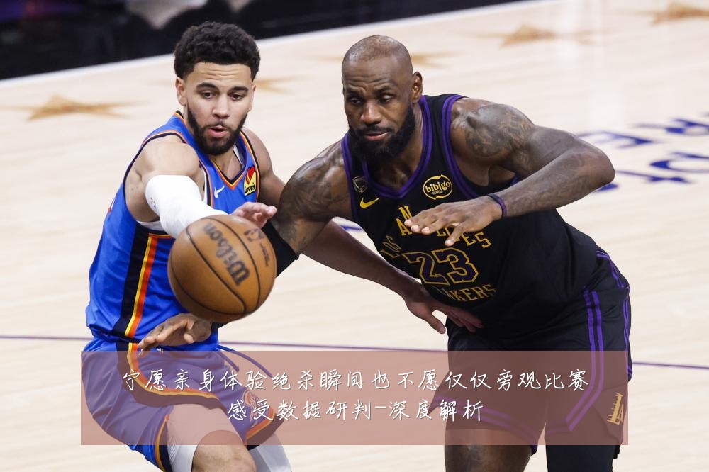 宁愿亲身体验绝杀瞬间也不愿仅仅旁观比赛感受数据研判-深度解析