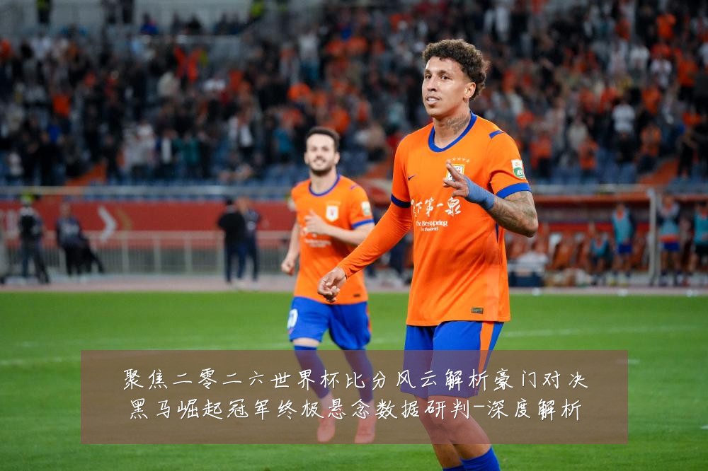 聚焦二零二六世界杯比分风云解析豪门对决黑马崛起冠军终极悬念数据研判-深度解析