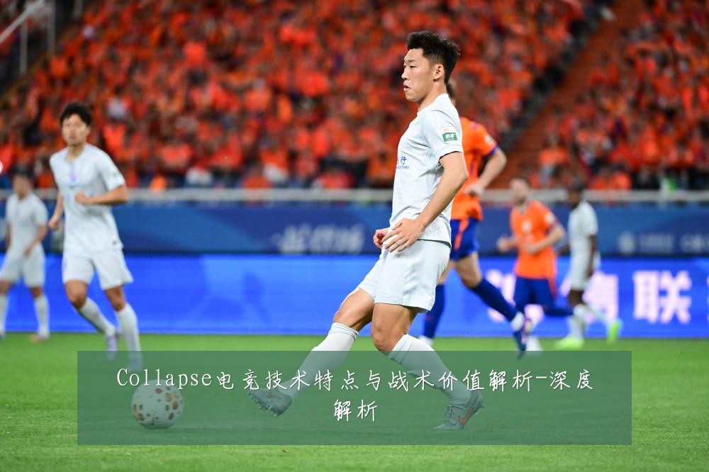 Collapse电竞技术特点与战术价值解析-深度解析