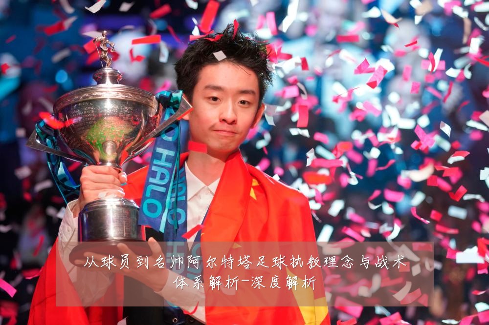 从球员到名帅阿尔特塔足球执教理念与战术体系解析-深度解析